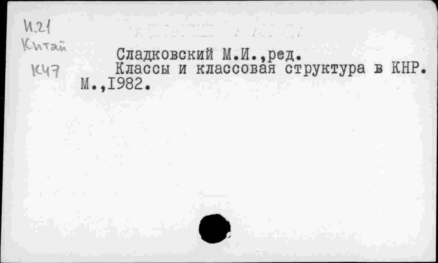 ﻿кч?
Сладковский М.И.,ред.
Классы и классовая структура в КНР. М.,1982.